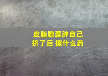 皮脂腺囊肿自己挤了后 擦什么药